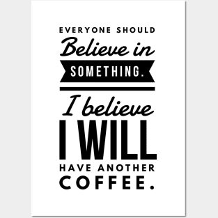 Everyone Should Believe in Something. I Believe I will have another coffee Posters and Art